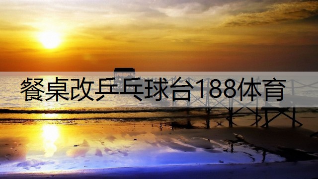 餐桌改乒乓球台188体育